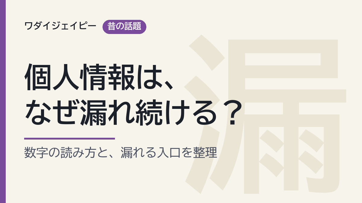 個人情報は、なぜ漏れ続ける？ 数字の読み方と、漏れる入口を整理（自作の図）